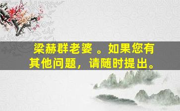 梁赫群老婆 。如果您有其他问题，请随时提出。